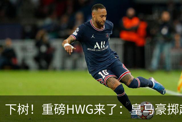 下树！重磅HWG来了：皇马豪掷超1亿欧，签下19岁天才边锋迪奥曼德