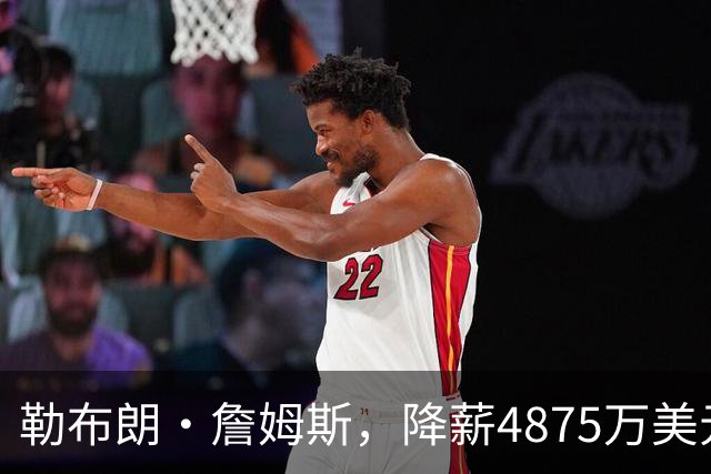 勒布朗·詹姆斯，降薪4875万美元