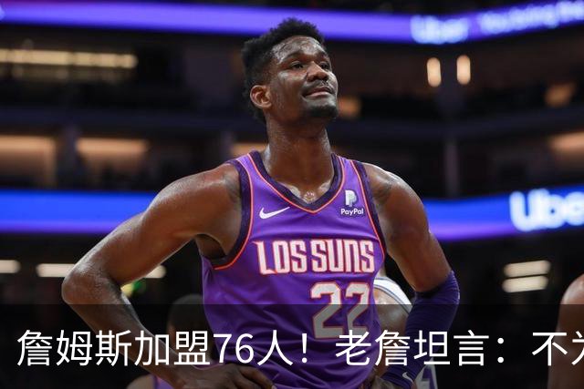 詹姆斯加盟76人！老詹坦言：不为钱不为家人只为赢！