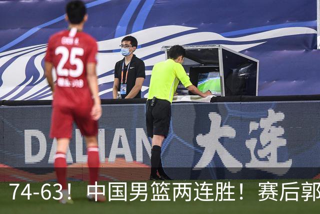74-63！中国男篮两连胜！赛后郭士强直言赢球根源，说的一针见血